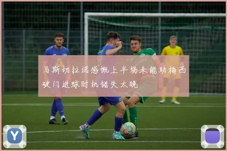 马斯切拉诺感慨上半场未能助梅西破门进球时机错失太晚
