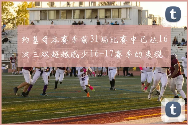 约基奇本赛季前31场比赛中已达16次三双超越威少16-17赛季的表现