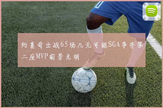 约基奇出战65场几无可能SGA争夺第二座MVP前景光明