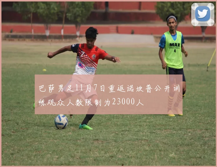 巴萨男足11月7日重返诺坎普公开训练观众人数限制为23000人