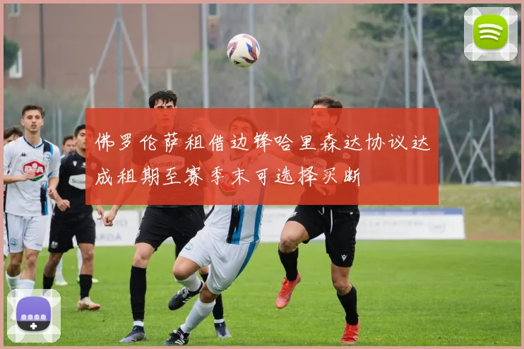 佛罗伦萨租借边锋哈里森达协议达成租期至赛季末可选择买断