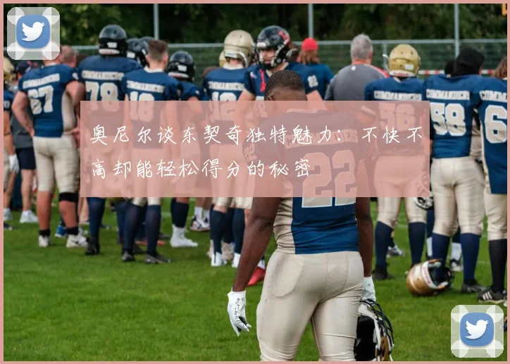 奥尼尔谈东契奇独特魅力：不快不高却能轻松得分的秘密