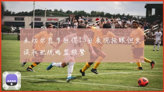 米切尔首节独得13分表现抢眼但失误和犯规略显频繁