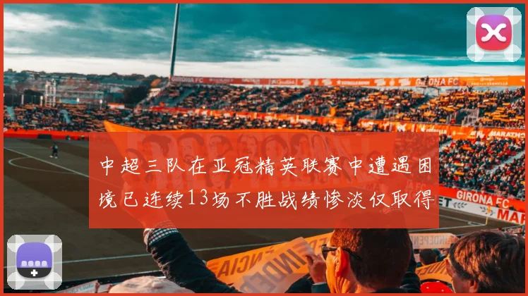 中超三队在亚冠精英联赛中遭遇困境已连续13场不胜战绩惨淡仅取得5平8负