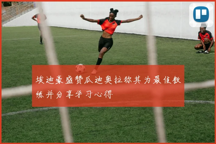 埃迪豪盛赞瓜迪奥拉称其为最佳教练并分享学习心得