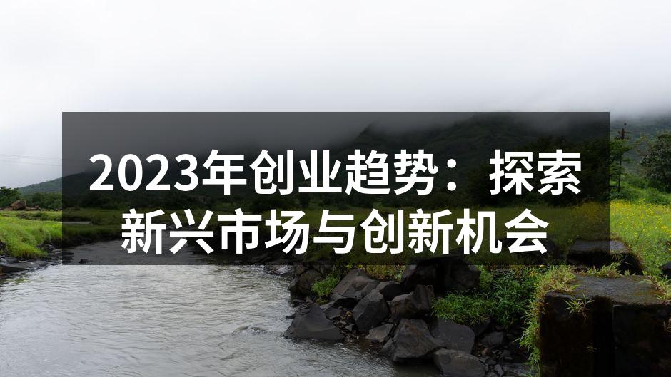 2023年创业趋势：探索新兴市场与创新机会